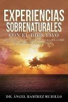 Experiencias Sobrenaturales con el Dios Vivo: Historias Reales sobre Angeles, Milagros y Encuentros Celestiales