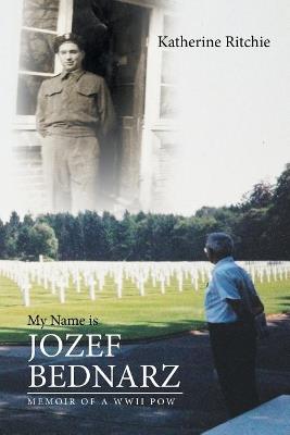 My Name is Jozef Bednarz: Memoir of a WWII POW - Katherine Ritchie - cover