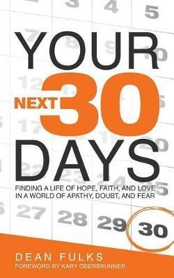 Your Next Thirty Days: Finding a life of hope, faith, and love in a world of apathy, doubt, and fear - Dean Fulks - cover