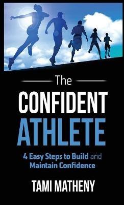 The Confident Athlete: 4 Easy Steps to Build and Maintain Confidence - Tami Matheny - cover