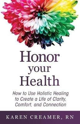 Honor Your Health: How to Use Holistic Healing to Create a Life of Clarity, Comfort, and Connection - Karen Creamer - cover