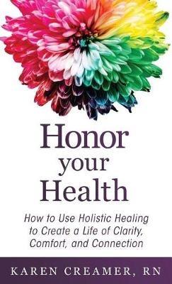 Honor Your Health: How to Use Holistic Healing to Create a Life of Clarity, Comfort, and Connection - Karen Creamer - cover