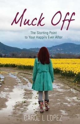 Muck Off: The Starting Point to Your Happily Ever After - Carol L Lopez - cover