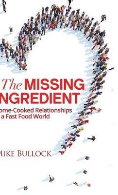 The Missing Ingredient: Home Cooked Relationships in a Fast Food World - Mike Bullock - cover