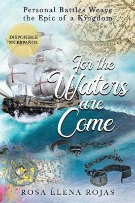 For the Waters are Come: Personal battles weave the fabric of a Kingdom - Rosa Elena Rojas - cover