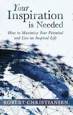 Your Inspiration is Needed: How to Maximize Your Potential and Live an Inspired Life - Robert Christiansen - cover