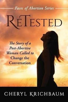 ReTested: The Story of a Post-Abortive Woman Called to Change the Conversation - Cheryl Krichbaum - cover
