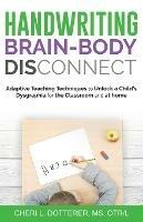 Handwriting Brain Body Disconnect: Adaptive Teaching Techniques to Unl - Cheri Dotterer - cover