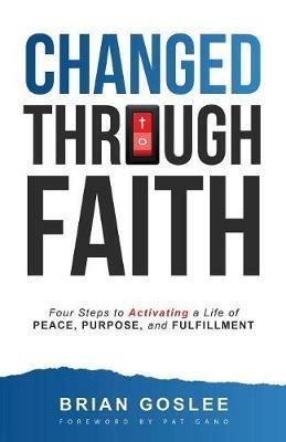 Changed Through Faith: Four Steps to Activating a Life of Peace, Purpose, and Fulfillment - Brian Goslee - cover