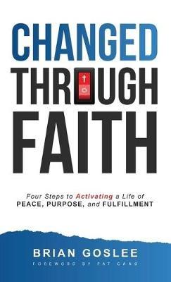 Changed Through Faith: Four Steps to Activating a Life of Peace, Purpose, and Fulfillment - Brian Goslee - cover