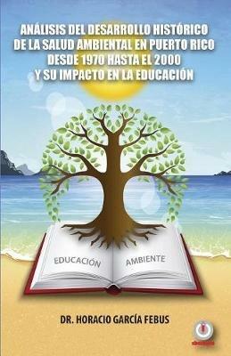 Analisis del desarrollo historico de la salud ambiental en Puerto Rico desde 1970 hasta el 2000 y su impacto en la educacion - Horacio Garcia Febus - cover