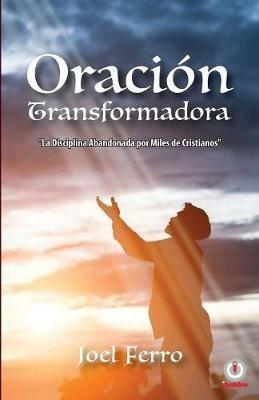 Oracion transformadora: La disciplina abandonada por miles de cristianos - Joel Ferro - cover