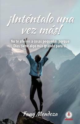 !Intentalo una vez mas!: No te aferres a cosas pequenas por Dios tiene algo mas grande para ti - Fany Mendoza - cover