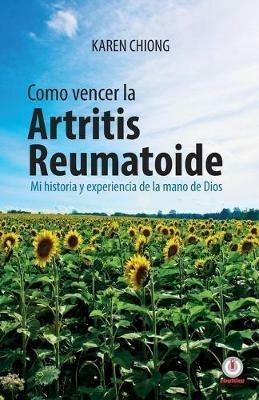 Cmo vencer la Artritis Reumatoide: Mi historia y experiencia de la mano de Dios - Karen Chiong - cover