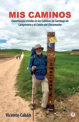 Mis caminos: Experiencias vividas en los Caminos de Santiago de Compostela y el Canon del Chicamocha - Vicente Caban - cover