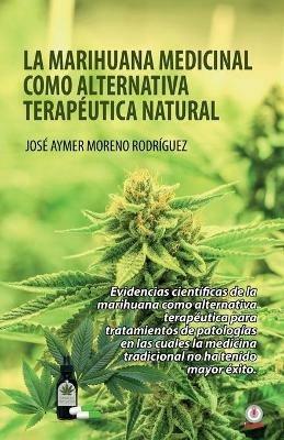 La marihuana medicinal como alternativa terapeutica natural - Jose Aymer Moreno Rodriguez - cover