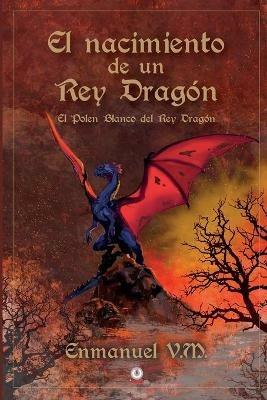 El nacimiento de un Rey Dragon: El polen blanco del Rey Dragon - Enmanuel V M - cover