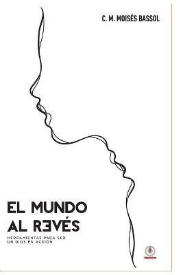 El mundo al reves: Herramientas para ser un Dios en accion - C M Moises Bassol - cover