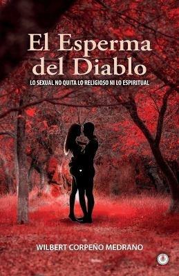 El esperma del diablo: Lo sexual no quita lo religioso ni lo espiritual - Wilbert Corpeno Medrano - cover