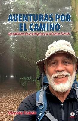 Aventuras por el camino: Las andanzas de un peregrino por el Camino Frances - Vicente Caban - cover