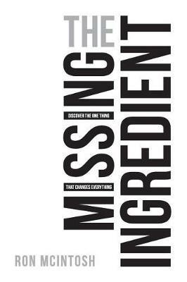 The Missing Ingredient: Discover the One Thing That Changes Everything - Ron McIntosh - cover