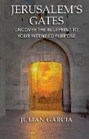 Jerusalem's Gates: Uncover the Blueprint to Your Intended Purpose - Julian Garcia - cover