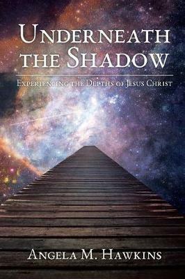 Underneath the Shadow: Experiencing the Depths of Jesus Christ - Angela M Hawkins - cover