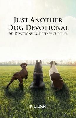 Just Another Dog Devotional: 201 Devotions Inspired by Our Pups - R E Reid - cover