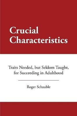 Crucial Characteristics: Traits Needed, But Seldom Taught, for Succeeding in Adulthood - Roger Schauble - cover