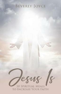 Jesus Is: 30 Spiritual Meals to Increase Your Faith - Beverly Joyce - cover