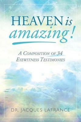 Heaven is Amazing!: A Composition of 34 Eyewitness Testimonies - LaFrance - cover
