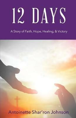 12 Days: A Story of Faith, Hope, Healing, & Victory - Antoinette Shar'ron Johnson - cover