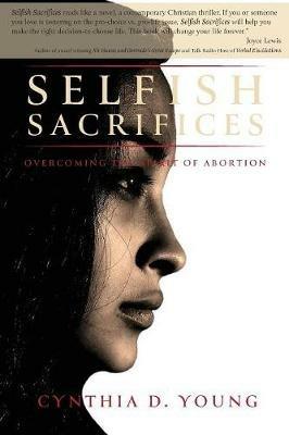 Selfish Sacrifices: Overcoming the Spirit Of Abortion - Cynthia D Young - cover