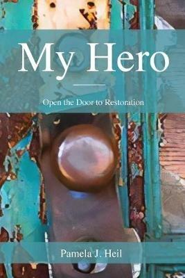 My Hero: Open the Door to Restoration - Pamela J Heil - cover