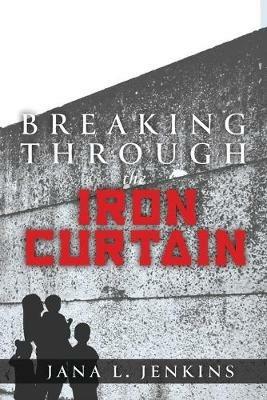 Breaking Through the Iron Curtain - Jana L Jenkins - cover