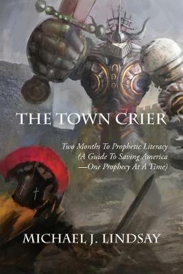 The Town Crier: Two Months to Prophetic Literacy (A Guide to Saving America - One Prophecy at a Time) - Michael J Lindsay - cover