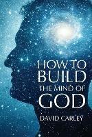 How To Build The Mind Of God - David Carley - cover