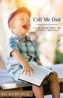 Call Me Dad: 5 Steps to Becoming the Parent You Never Had - Ed Babcock - cover