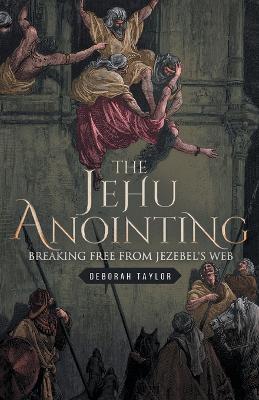 The Jehu Anointing: Breaking Free from Jezebel's Web - Deborah Taylor - cover