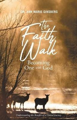 The Faith Walk: Becoming One With God: Understanding the Benefits of a United Journey - Ann Marie Ginsberg - cover