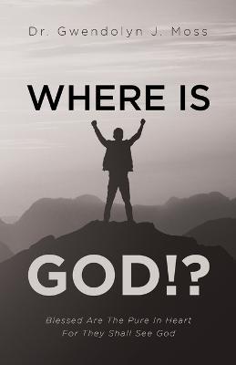 Where Is God!?: Blessed Are The Pure In Heart For They Shall See God - Gwendolyn J Moss - cover