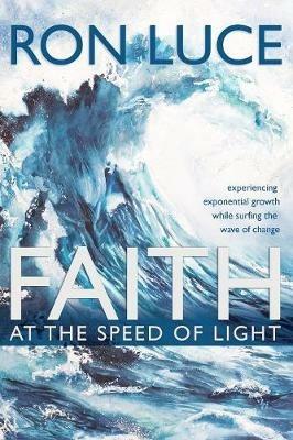 Faith at the Speed of Light: Experiencing Exponential Growth While Surfing the Wave of Change - Ron Luce - cover
