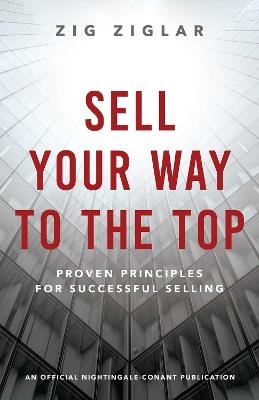 Sell Your Way to the Top: Proven Principles for Successful Selling - Zig Ziglar - cover