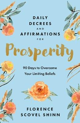 Daily Decrees and Affirmations for Prosperity: 90 Days to Overcome Your Limiting Beliefs - Florence Scovel Shinn - cover
