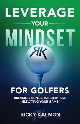 Leverage Your Mindset for Golfers: Breaking Mental Barriers and Elevating Your Game - Ricky Kalmon - cover