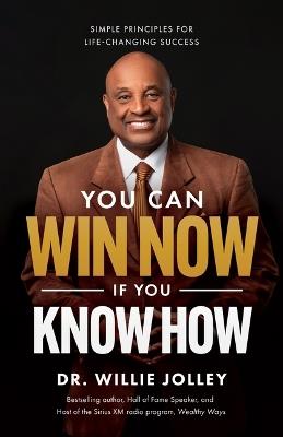 You Can Win Now, If You Know How: Simple Principles for Life-Changing Success - Willie Jolley - cover