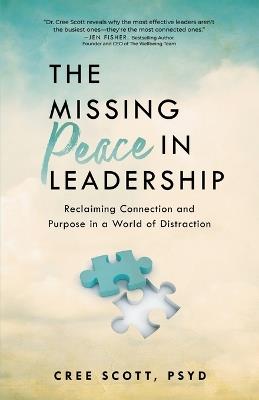The Missing Peace In Leadership: Reclaiming Connection and Purpose in a World of Distraction - Cree Scott - cover