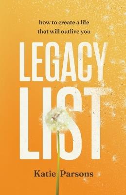 Legacy List: How to Create a Life That Will Outlive You - Katie Parsons - cover