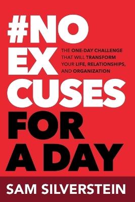 No Excuses for a Day: The One-Day Challenge That Will Transform Your Life, Relationships, and Organizations - Sam Silverstein - cover