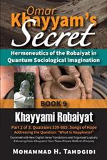 Omar Khayyam's Secret: Hermeneutics of the Robaiyat in Quantum Sociological Imagination: Book 9: Khayyami Robaiyat: Part 2 of 3: Quatrains 339-685: Songs of Hope Addressing the Question 